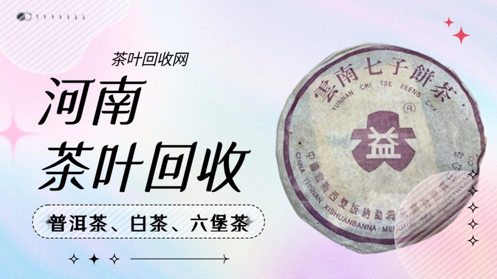 河南大益茶回收全攻略：茶叶回收网为你保驾护航